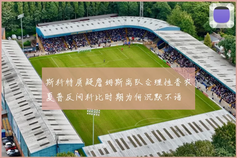 斯科特质疑詹姆斯离队合理性香农夏普反问科比时期为何沉默不语