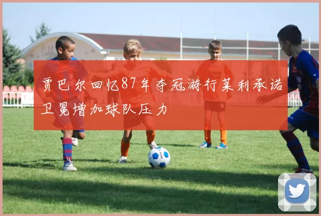 贾巴尔回忆87年夺冠游行莱利承诺卫冕增加球队压力