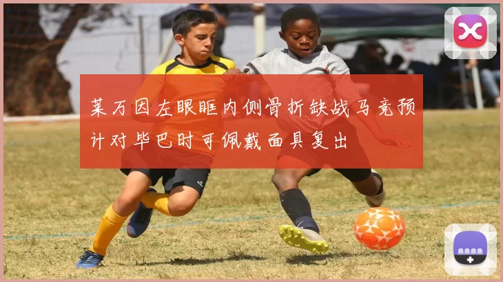 莱万因左眼眶内侧骨折缺战马竞预计对毕巴时可佩戴面具复出