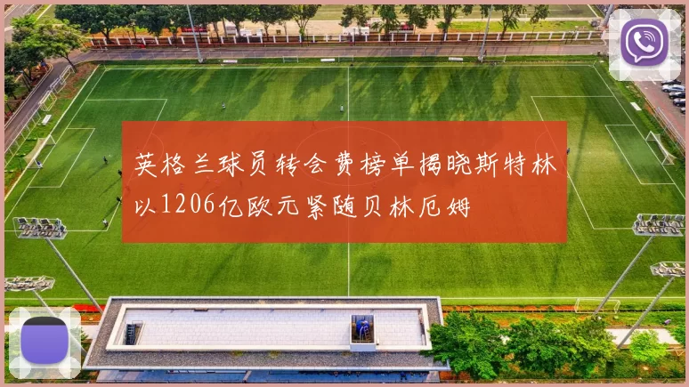 英格兰球员转会费榜单揭晓斯特林以1206亿欧元紧随贝林厄姆