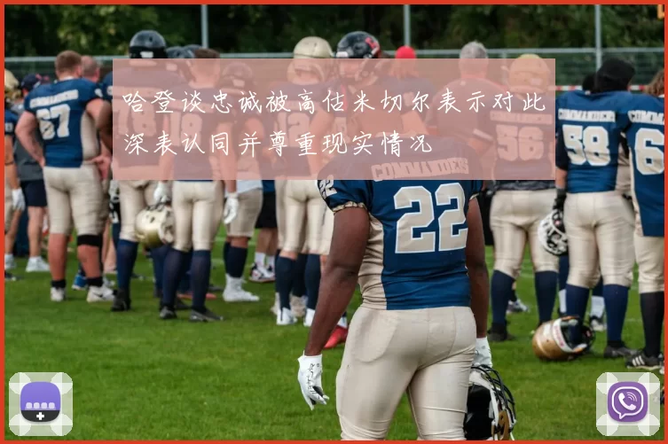 哈登谈忠诚被高估米切尔表示对此深表认同并尊重现实情况