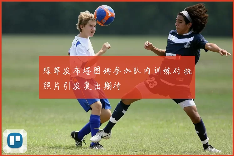 绿军发布塔图姆参加队内训练对抗照片引发复出期待
