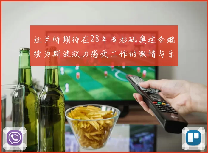 杜兰特期待在28年洛杉矶奥运会继续为斯波效力感受工作的激情与乐趣